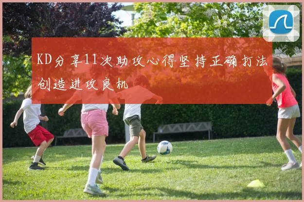 KD分享11次助攻心得坚持正确打法创造进攻良机