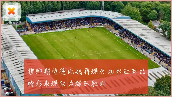 穆帅期待德比战再现对切尔西时的精彩表现助力球队胜利