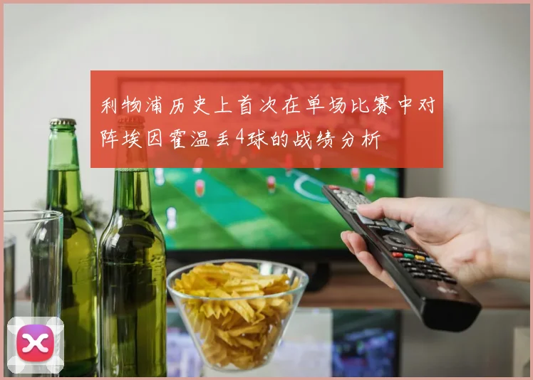 利物浦历史上首次在单场比赛中对阵埃因霍温丢4球的战绩分析