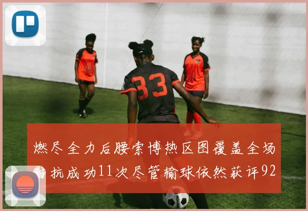 燃尽全力后腰索博热区图覆盖全场对抗成功11次尽管输球依然获评92最高