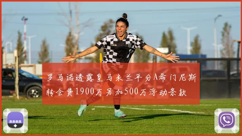 罗马诺透露皇马米兰平分A希门尼斯转会费1900万另加500万浮动条款
