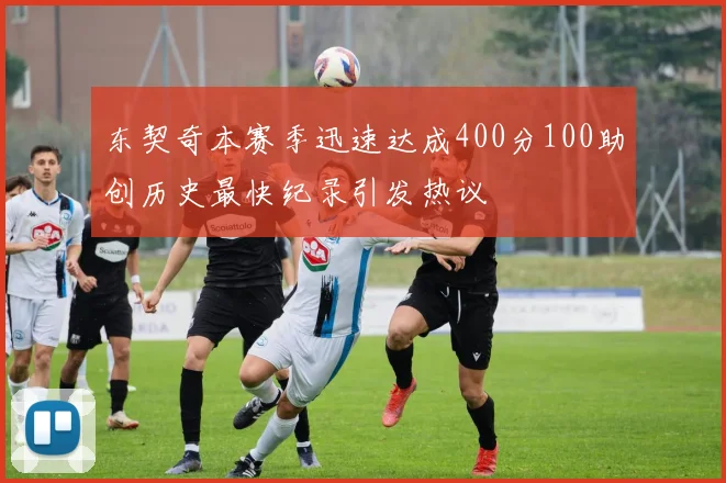 东契奇本赛季迅速达成400分100助创历史最快纪录引发热议