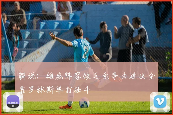 解说：雄鹿阵容缺乏竞争力进攻全靠罗林斯单打独斗