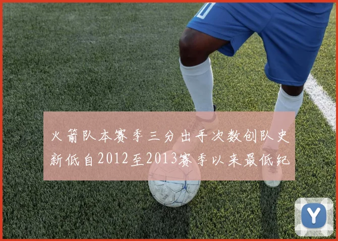 火箭队本赛季三分出手次数创队史新低自2012至2013赛季以来最低纪录