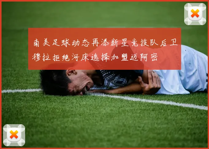 南美足球动态再添新星竞技队后卫穆拉拒绝河床选择加盟迈阿密