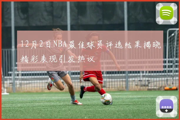 12月2日NBA最佳球员评选结果揭晓精彩表现引发热议