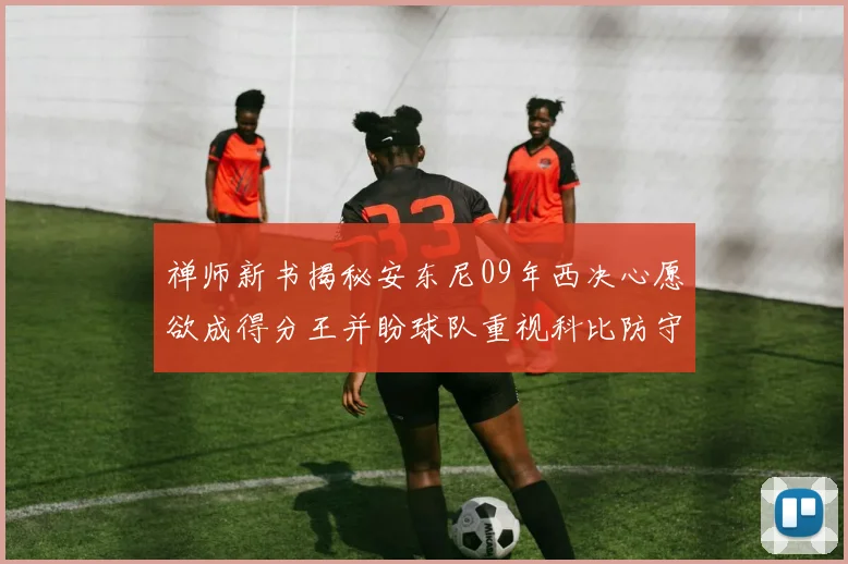 禅师新书揭秘安东尼09年西决心愿欲成得分王并盼球队重视科比防守