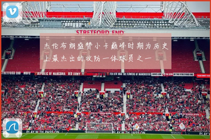 杰伦布朗盛赞小卡巅峰时期为历史上最杰出的攻防一体球员之一