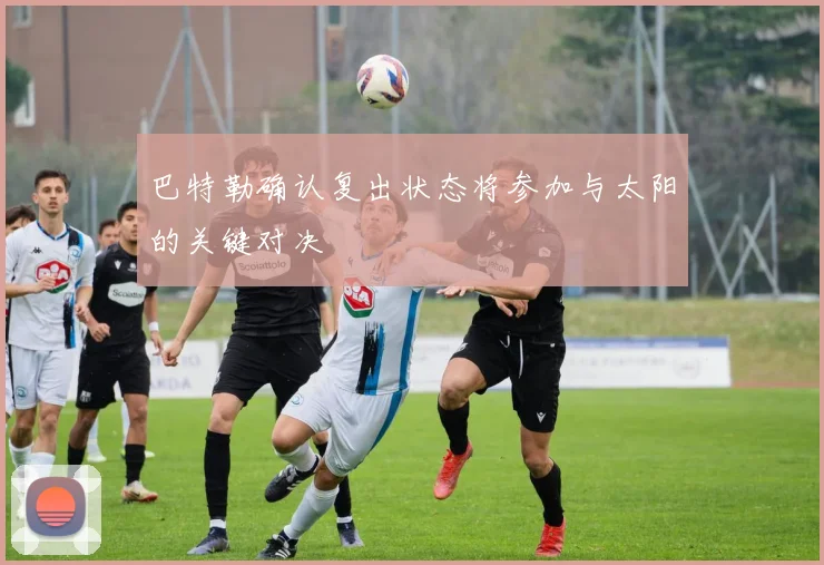 巴特勒确认复出状态将参加与太阳的关键对决